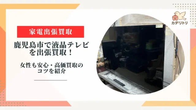 鹿児島市で液晶テレビを出張買取！女性も安心・高価買取のコツを紹介