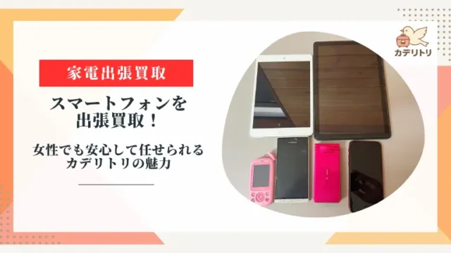 鹿児島市でスマートフォンを出張買取！女性でも安心して任せられるカデリトリの魅力とは？